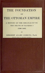The Foundation of the Ottoman Empire; a history of the Osmanlis up to the death of Bayezid I (1300-1403)