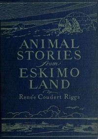 Animal Stories from Eskimo Land Adapted from the Original Eskimo Stories Collected by Dr. Daniel S. Neuman