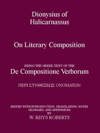 Dionysius of Halicarnassus On Literary Composition Being the Greek Text of the De Compositione Verborum