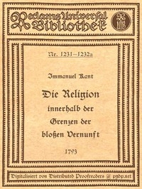 Die Religion innerhalb der Grenzen der bloßen Vernunft Text der Ausgabe 1793, mit Beifügung der Abweichungen der Ausgabe 1794