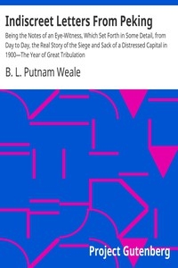 Indiscreet Letters From Peking Being the Notes of an Eye-Witness, Which Set Forth in Some Detail, from Day to Day, the Real Story of the Siege and Sack of a Distressed Capital in 1900—The Year of Great Tribulation