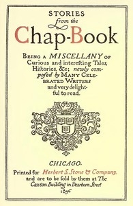 Stories from the Chap-Book Being a Miscellany of Curious and Interesting Tales, Histories, &c; Newly Composed by Many Celebrated Writers and Very Delightful to Read.