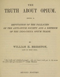 The Truth about Opium Being a Refutation of the Fallacies of the Anti-Opium Society and a Defence of the Indo-China Opium Trade