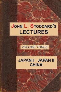John L. Stoddard's Lectures, Vol. 03 (of 10) Japan I, Japan II, China