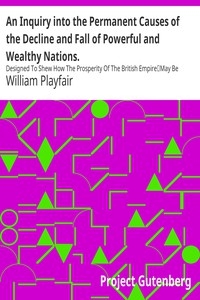 An Inquiry into the Permanent Causes of the Decline and Fall of Powerful and Wealthy Nations. Designed To Shew How The Prosperity Of The British Empire May Be Prolonged