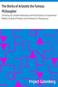 The Works of Aristotle the Famous Philosopher Containing his Complete Masterpiece and Family Physician; his Experienced Midwife, his Book of Problems and his Remarks on Physiognomy