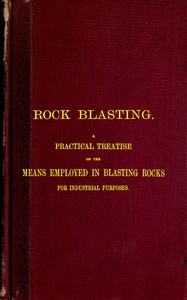 Rock Blasting A Practical Treatise on the Means Employed in Blasting Rocks for Industrial Purposes