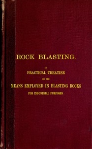 Rock Blasting A Practical Treatise on the Means Employed in Blasting Rocks for Industrial Purposes