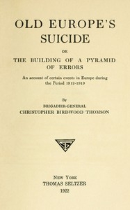 Old Europe's Suicide; or, The Building of a Pyramid of Errors An Account of Certain Events in Europe During the Period 1912–1919