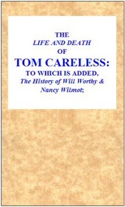 The Life and Death of Tom Careless to which is added, The History of Will Worthy & Nancy Wilmot