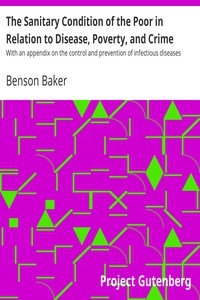 The Sanitary Condition of the Poor in Relation to Disease, Poverty, and Crime With an appendix on the control and prevention of infectious diseases