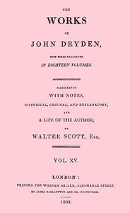 The Works Of John Dryden, Now First Collected In Eighteen Volumes. Volume 15