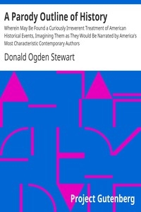 A Parody Outline of History Wherein May Be Found a Curiously Irreverent Treatment of American Historical Events, Imagining Them as They Would Be Narrated by America's Most Characteristic Contemporary Authors