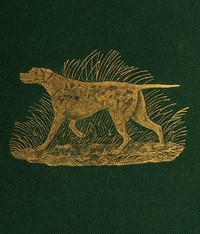 Dog Breaking The Most Expeditious, Certain, and Easy Method, Whether Great Excellence or Only Mediocrity Be Required, With Odds and Ends for Those Who Love the Dog and Gun