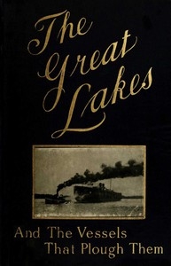 The Great Lakes The Vessels That Plough Them: Their Owners, Their Sailors, and Their Cargoes, Together with a Brief History of Our Inland Seas