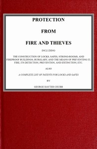 Protection from Fire and Thieves Including the construction of locks, safes, strong-rooms, and fireproof buildings; burglary, and the means of preventing it; fire, its detection, prevention, and extinction; etc.