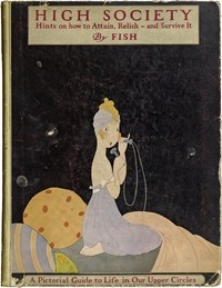 High Society Advice as to Social Campaigning, and Hints on the Management of Dowagers, Dinners, Debutantes, Dances, and the Thousand and One Diversions of Persons of Quality
