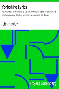 Yorkshire Lyrics Poems written in the Dialect as Spoken in the West Riding of Yorkshire. To which are added a Selection of Fugitive Verses not in the Dialect
