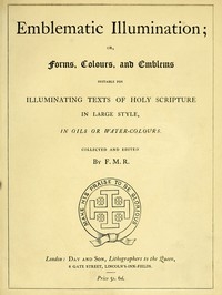 Emblematic Illumination; or Forms, Colours and Emblems Suitable for Illuminating Texts of Holy Scripture in Large Style, in Oils or Water-colours.