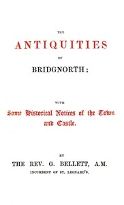 The Antiquities of Bridgnorth; With Some Historical Notices of the Town and Castle