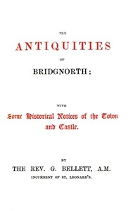 The Antiquities of Bridgnorth; With Some Historical Notices of the Town and Castle
