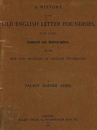 A History of the Old English Letter Foundries with Notes, Historical and Bibliographical, on the Rise and Progress of English Typography.