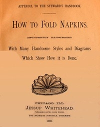 How to Fold Napkins Abundantly Illustrated with Many Handsome Styles and Diagrams Which Show How It is Done