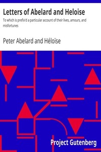 Letters of Abelard and Heloise To which is prefix'd a particular account of their lives, amours, and misfortunes