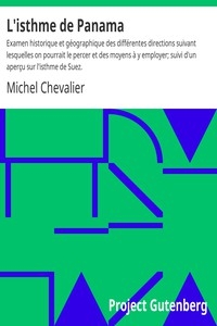 L'isthme de Panama Examen historique et géographique des différentes directions suivant lesquelles on pourrait le percer et des moyens à y employer; suivi d'un aperçu sur l'isthme de Suez.