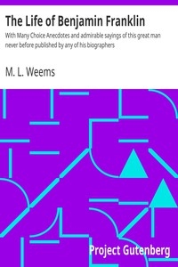 The Life of Benjamin Franklin With Many Choice Anecdotes and admirable sayings of this great man never before published by any of his biographers