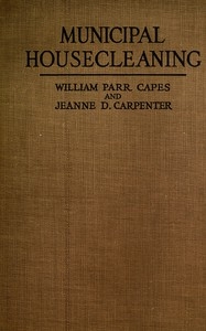 Municipal Housecleaning The Methods and Experiences of American Cities in Collecting and Disposing of Their Municipal Wastes—Ashes, Rubbish, Garbage, Manure, Sewage, and Street Refuse