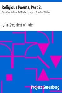 Religious Poems, Part 2. Part 6 From Volume II of The Works of John Greenleaf Whittier