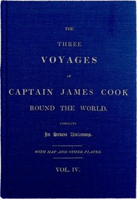 The Three Voyages of Captain Cook Round the World. Vol. IV. Being the Second of the Second Voyage.