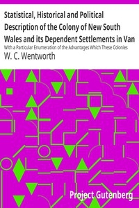 Statistical, Historical and Political Description of the Colony of New South Wales and its Dependent Settlements in Van Diemen's Land With a Particular Enumeration of the Advantages Which These Colonies Offer for Emigration, and Their Superiority in Ma