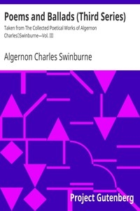 Poems and Ballads (Third Series) Taken from The Collected Poetical Works of Algernon Charles Swinburne—Vol. III