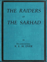 Raiders of the Sarhad Being an Account of the Campaign of Arms and Bluff Against the Brigands of the Persian-Baluchi Border during the Great War