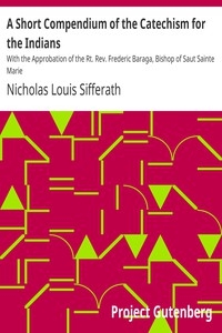 A Short Compendium of the Catechism for the Indians With the Approbation of the Rt. Rev. Frederic Baraga, Bishop of Saut Sainte Marie