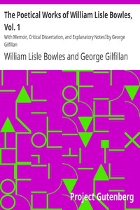 The Poetical Works of William Lisle Bowles, Vol. 1 With Memoir, Critical Dissertation, and Explanatory Notes by George Gilfillan