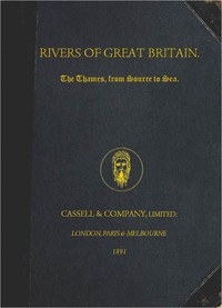 Rivers of Great Britain. The Thames, from Source to Sea. Descriptive, Historical, Pictorial
