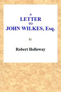 A Letter to John Wilkes, Esq; Sheriff of London and Middlesex In Which the Extortion and Oppression of Sheriffs Officers, With Many Other Alarming Abuses, Are Exemplified and Detected; and a Remedy Proposed