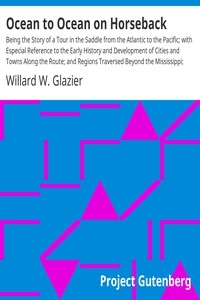 Ocean to Ocean on Horseback Being the Story of a Tour in the Saddle from the Atlantic to the Pacific; with Especial Reference to the Early History and Development of Cities and Towns Along the Route; and Regions Traversed Beyond the Mississippi; Togeth
