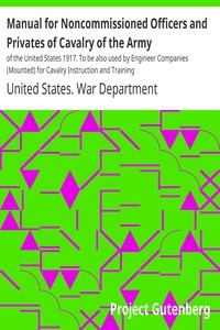 Manual for Noncommissioned Officers and Privates of Cavalry of the Army of the United States 1917. To be also used by Engineer Companies (Mounted) for Cavalry Instruction and Training