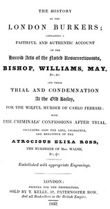 The history of the London Burkers Containing a faithful and authentic account of the horrid acts of the noted Resurrectionists, Bishop, Williams, May, etc., etc., and their trial and condemnation at the Old Bailey for the wilful murder of Carlo Ferrari