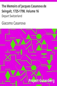The Memoirs Of Jacques Casanova De Seingalt, 1725-1798. Volume 16: Depart Switzerland