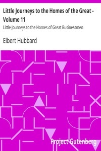 Little Journeys to the Homes of the Great - Volume 11 Little Journeys to the Homes of Great Businessmen
