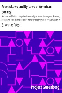 Frost's Laws and By-Laws of American Society A condensed but thorough treatise on etiquette and its usages in America, containing plain and reliable directions for deportment in every situation in life.