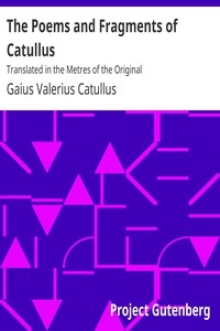 The Poems and Fragments of Catullus Translated in the Metres of the Original
