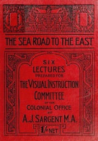 The Sea Road to the East, Gibraltar to Wei-hai-wei Six Lectures Prepared for the Visual Instruction Committee of the Colonial Office