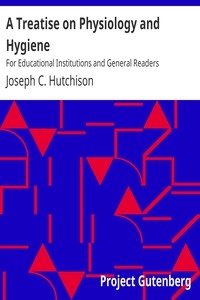 A Treatise on Physiology and Hygiene For Educational Institutions and General Readers