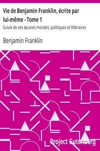 Vie de Benjamin Franklin, écrite par lui-même - Tome 1 Suivie de ses œuvres morales, politiques et littéraires
